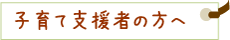 子育て支援者の方へ