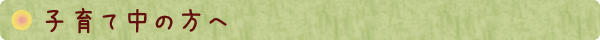 子育て中の方へ