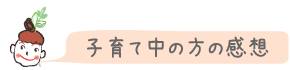 子育て中の方の感想
