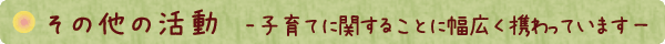 その他の活動　子育てに関することに幅広く携わっています。